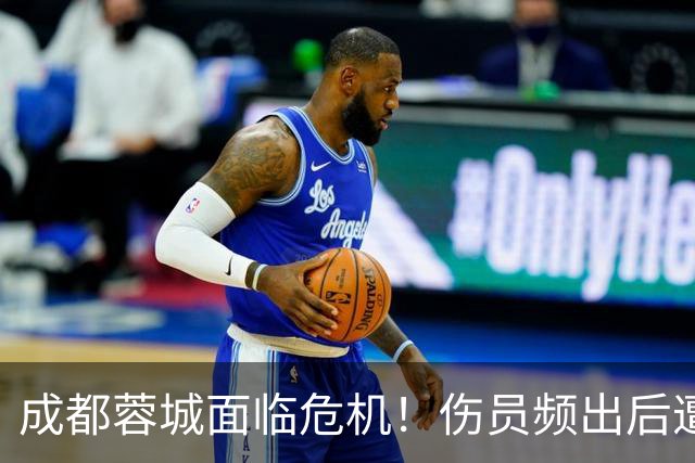成都蓉城面临危机！伤员频出后遭遇3强劲对手，争冠形势再起波澜
